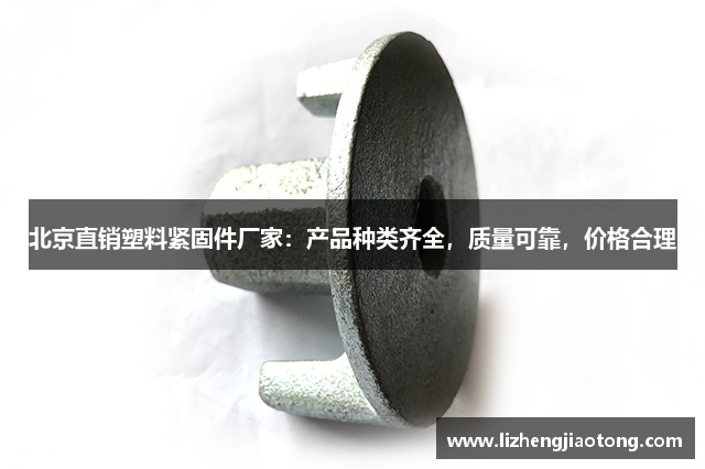 北京直销塑料紧固件厂家：产品种类齐全，质量可靠，价格合理
